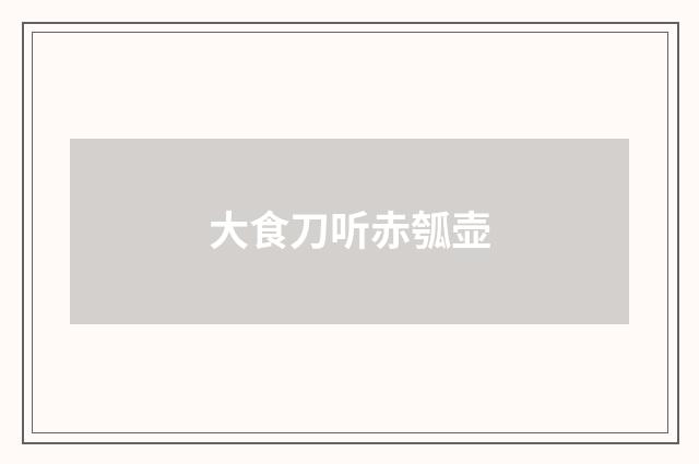 大食刀听赤瓠壶