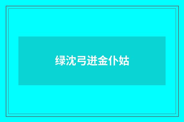 绿沈弓迸金仆姑