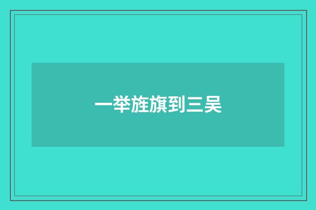 一举旌旗到三吴