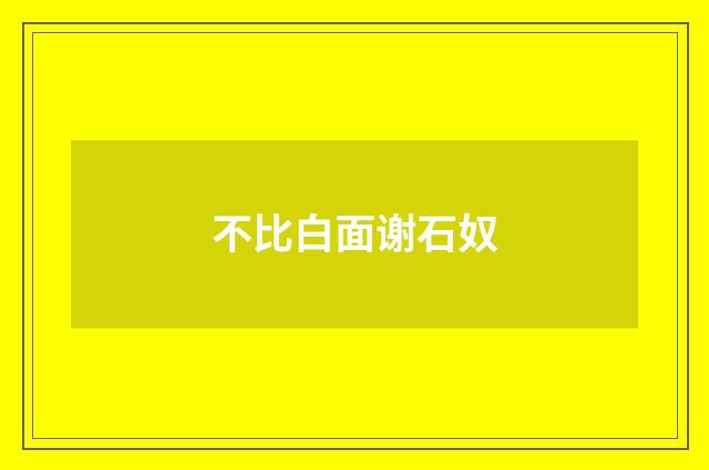 不比白面谢石奴