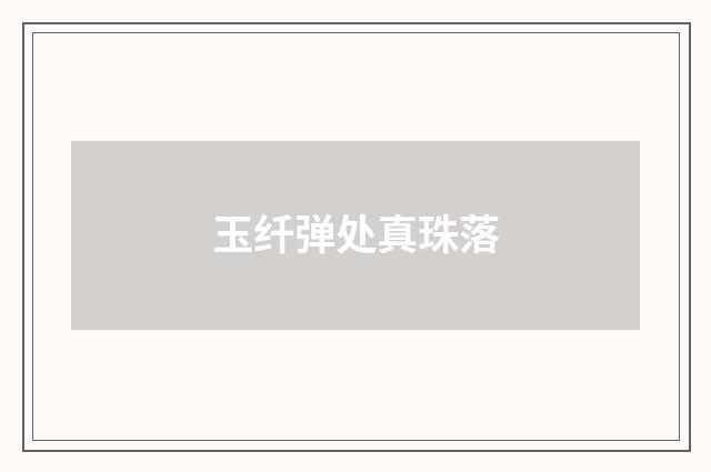 玉纤弹处真珠落
