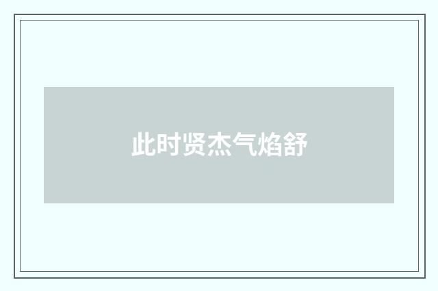 此时贤杰气焰舒