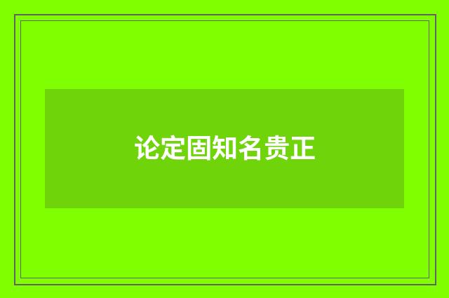 论定固知名贵正