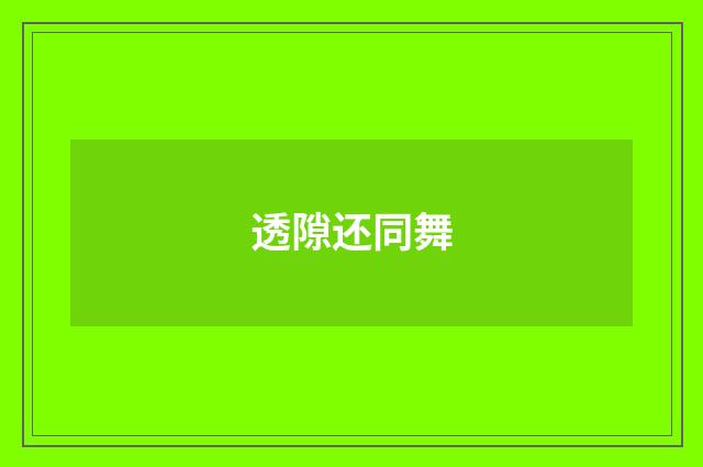 透隙还同舞
