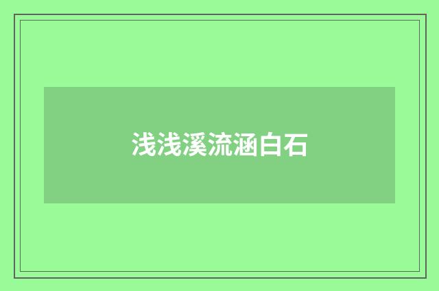 浅浅溪流涵白石