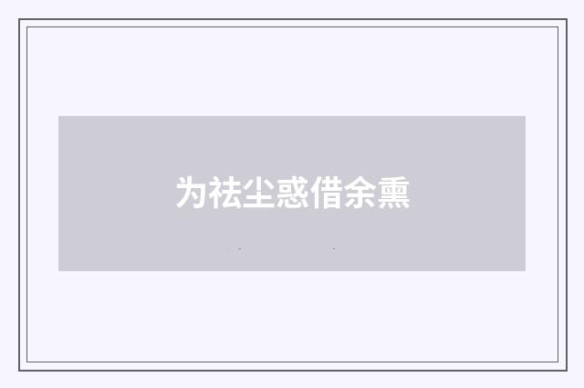 为祛尘惑借余熏