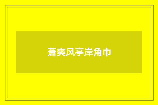萧爽风亭岸角巾