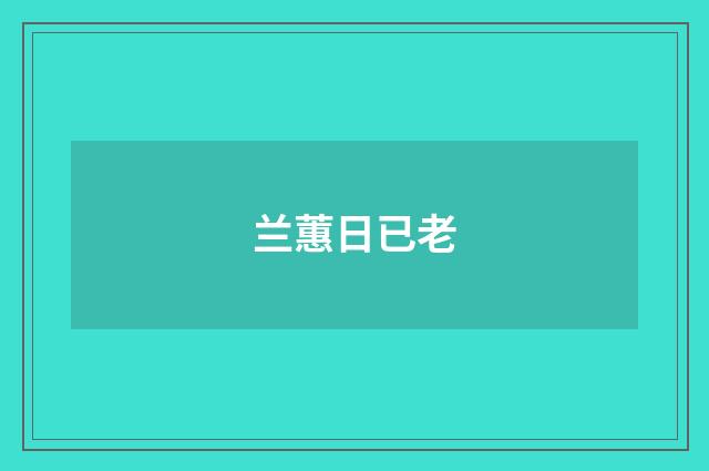 兰蕙日已老