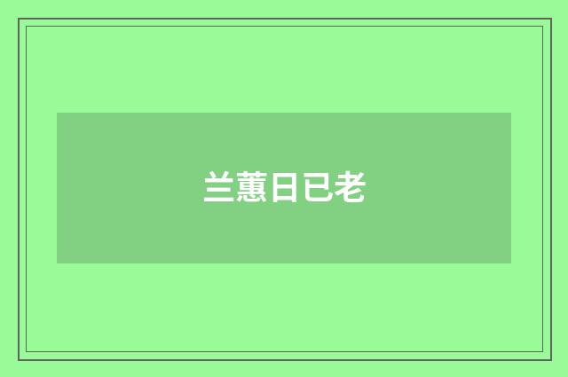 兰蕙日已老