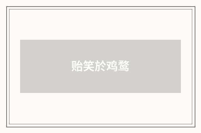 贻笑於鸡鹜
