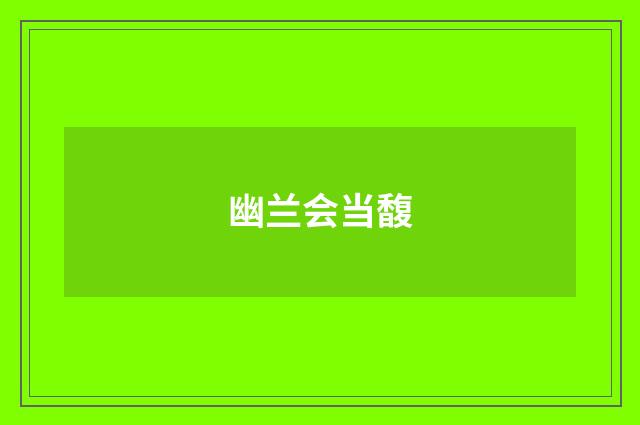 幽兰会当馥