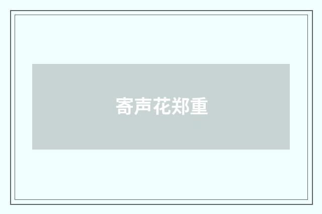 寄声花郑重