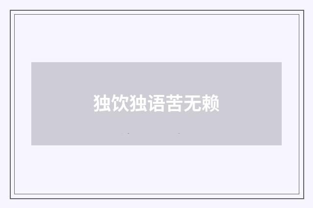 独饮独语苦无赖