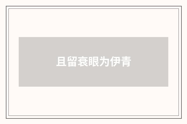 且留衰眼为伊青