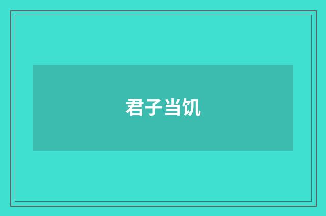 君子当饥