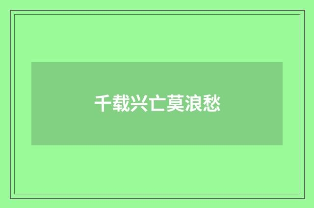 千载兴亡莫浪愁