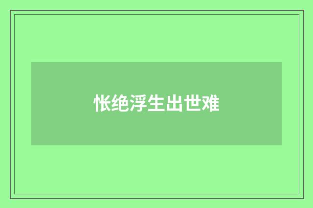 怅绝浮生出世难