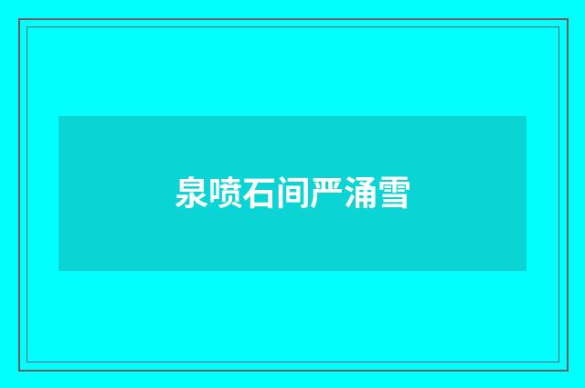 泉喷石间严涌雪