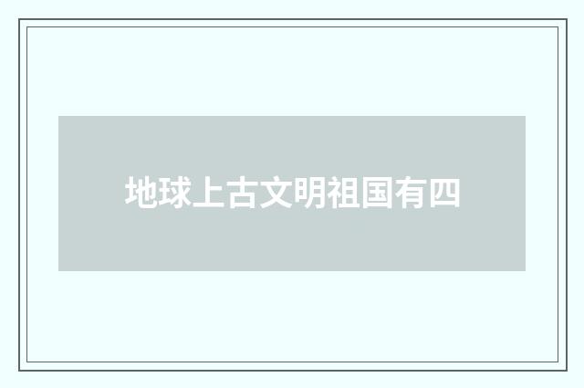 地球上古文明祖国有四