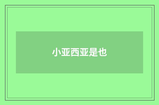 小亚西亚是也