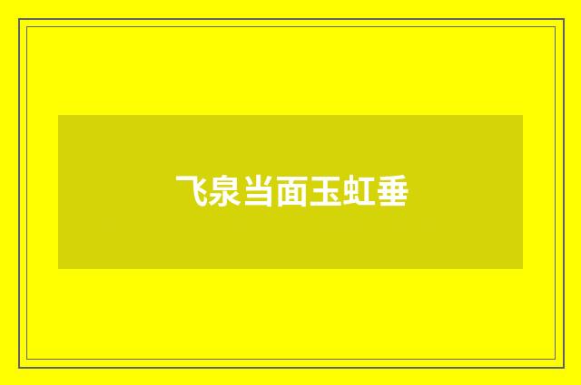 飞泉当面玉虹垂
