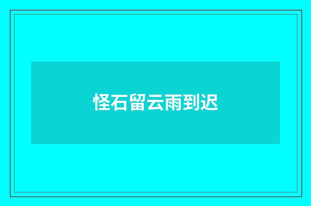 怪石留云雨到迟