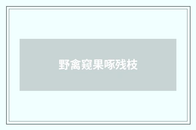 野禽窥果啄残枝