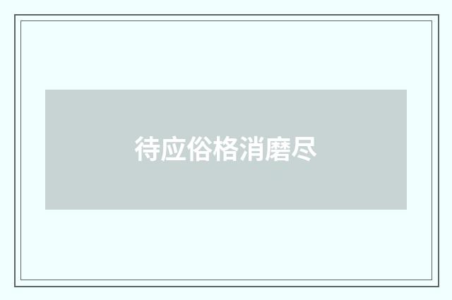 待应俗格消磨尽