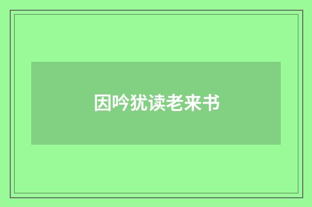 因吟犹读老来书