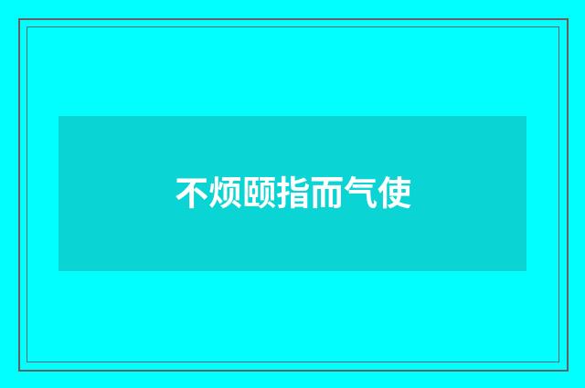 不烦颐指而气使