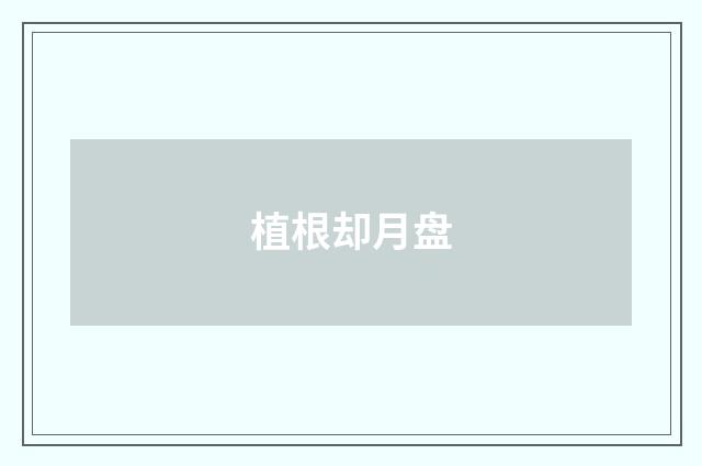 植根却月盘