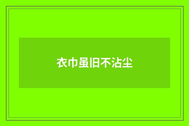 衣巾虽旧不沾尘