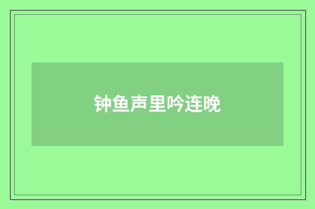 钟鱼声里吟连晚
