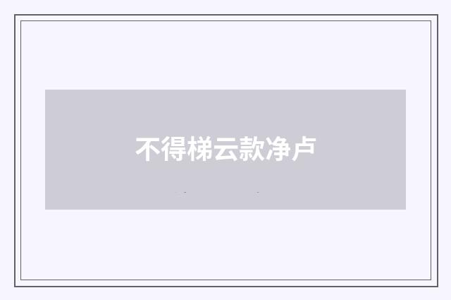不得梯云款净卢
