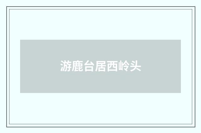 游鹿台居西岭头