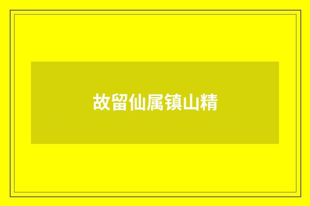 故留仙属镇山精