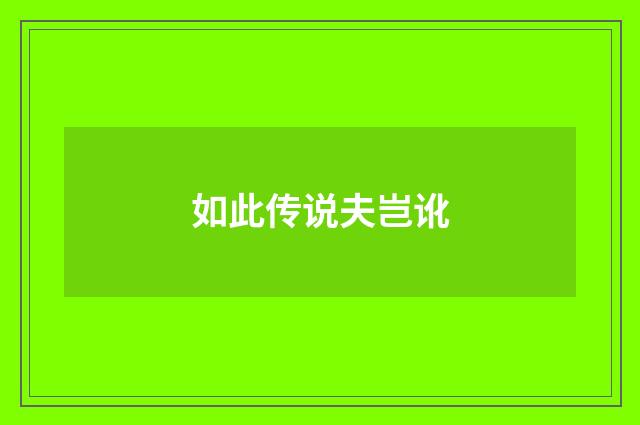 如此传说夫岂讹