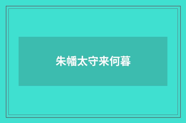 朱幡太守来何暮