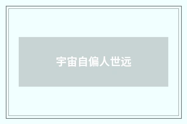 宇宙自偏人世远