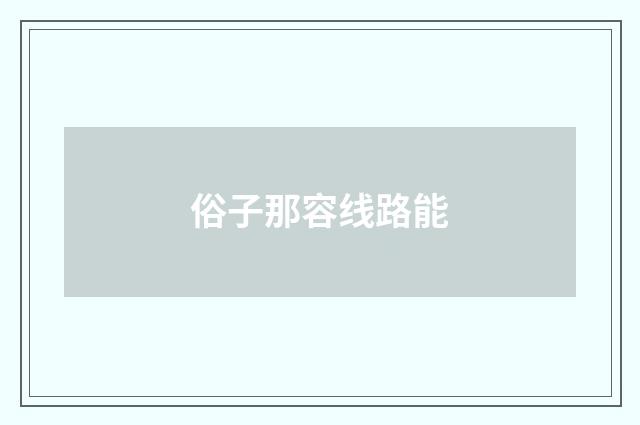 俗子那容线路能