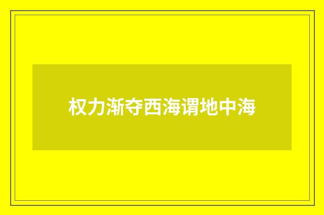 权力渐夺西海谓地中海