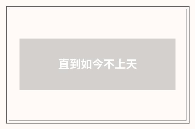 直到如今不上天