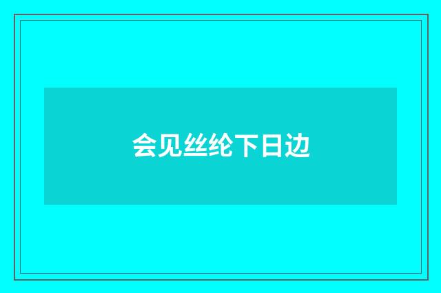 会见丝纶下日边