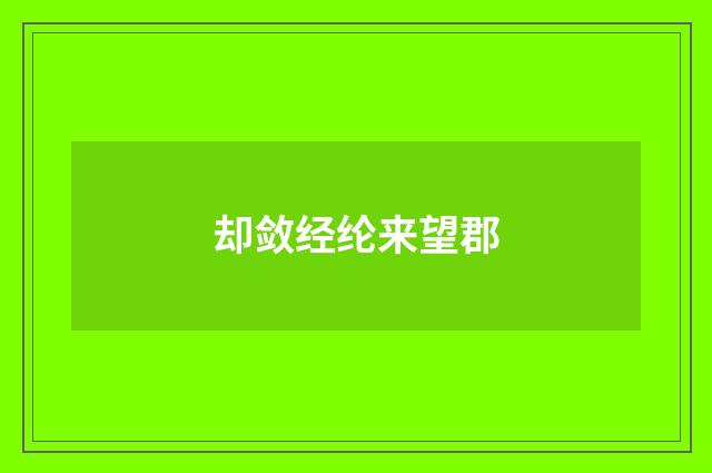 却敛经纶来望郡