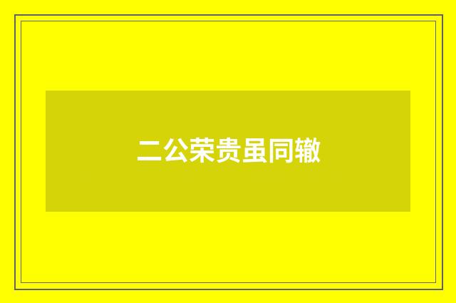 二公荣贵虽同辙