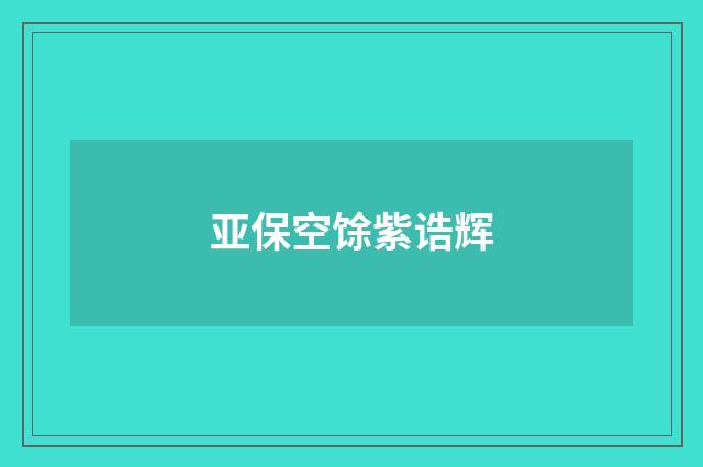 亚保空馀紫诰辉