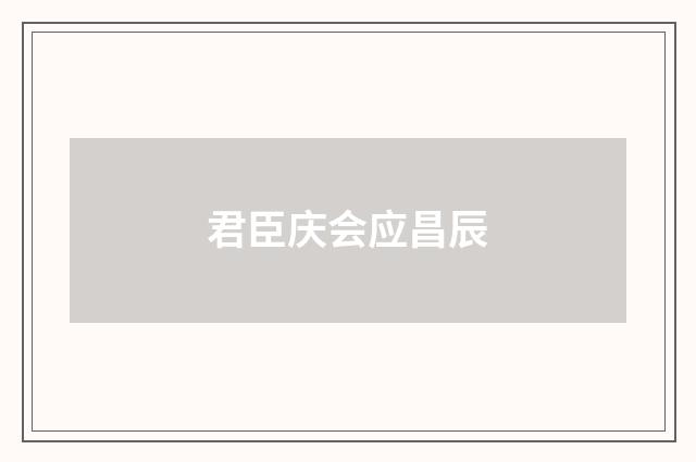 君臣庆会应昌辰