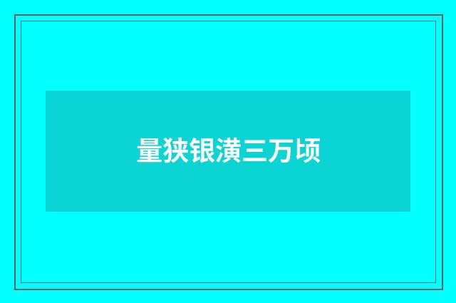 量狭银潢三万顷