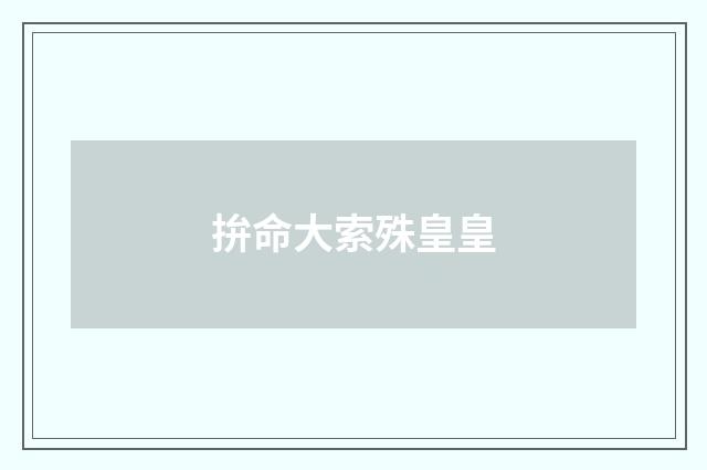 拚命大索殊皇皇