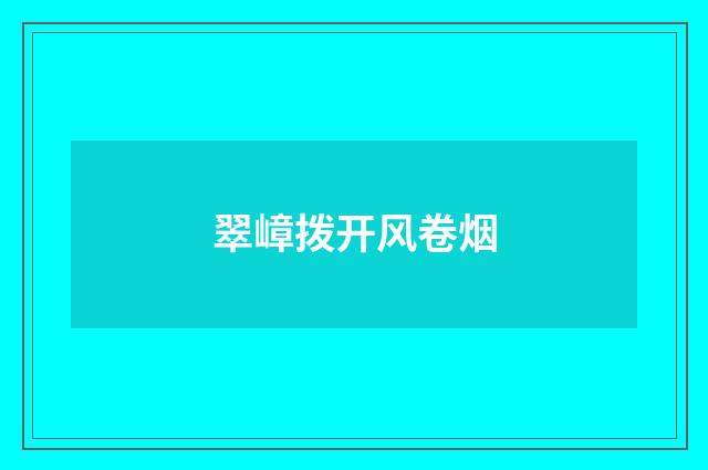 翠嶂拨开风卷烟